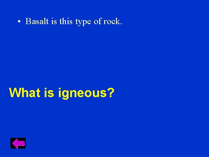  • Basalt is this type of rock. What is igneous? 