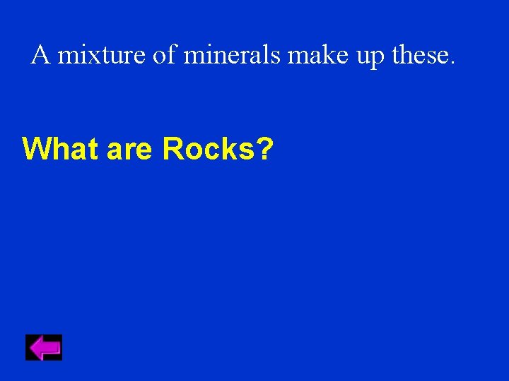 A mixture of minerals make up these. What are Rocks? 