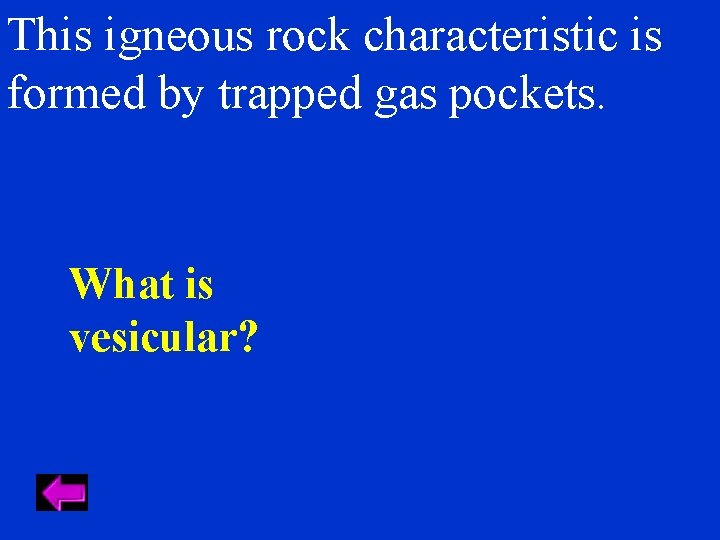 This igneous rock characteristic is formed by trapped gas pockets. What is vesicular? 
