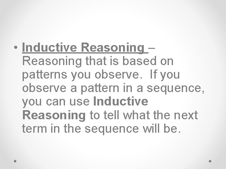  • Inductive Reasoning – Reasoning that is based on patterns you observe. If