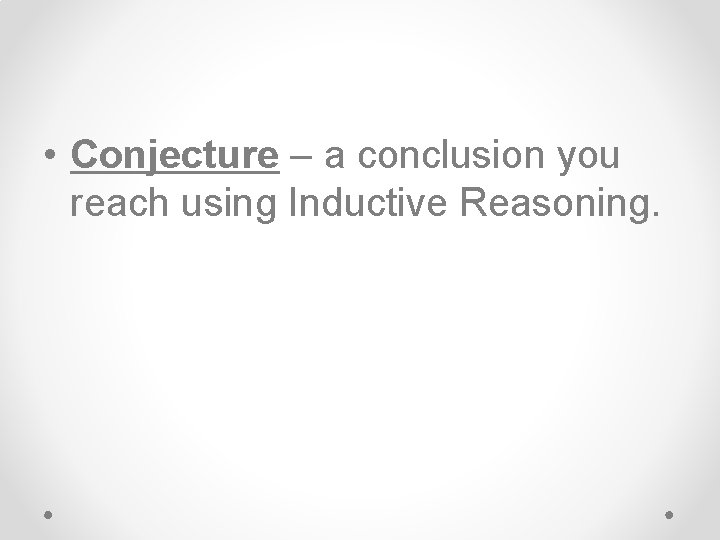  • Conjecture – a conclusion you reach using Inductive Reasoning. 