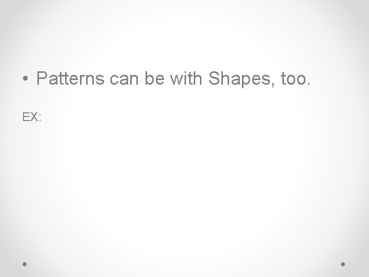  • Patterns can be with Shapes, too. EX: 