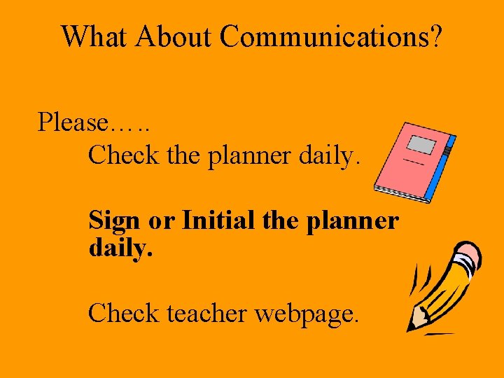 What About Communications? Please…. . Check the planner daily. Sign or Initial the planner