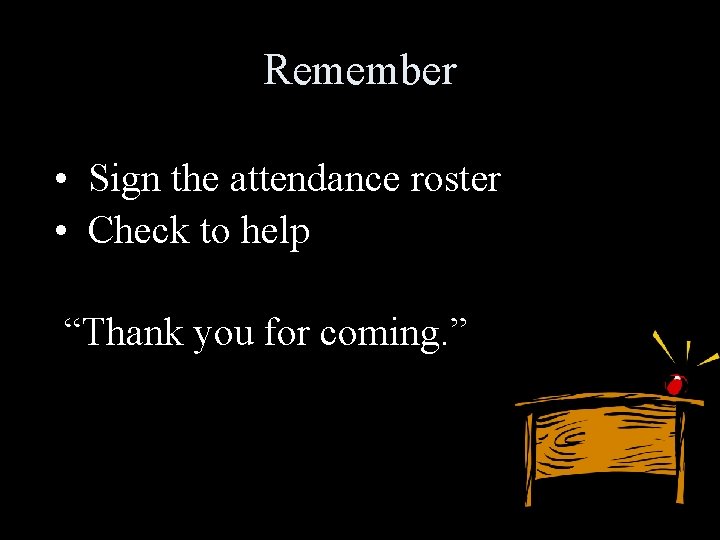 Remember • Sign the attendance roster • Check to help “Thank you for coming.