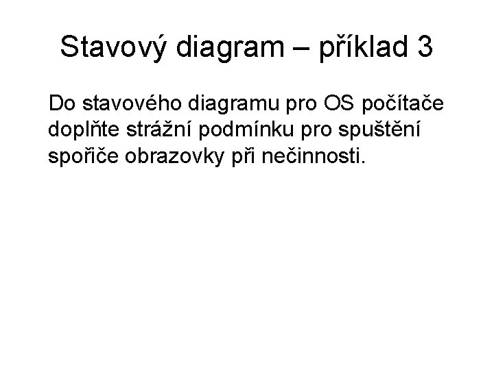 Stavový diagram – příklad 3 Do stavového diagramu pro OS počítače doplňte strážní podmínku