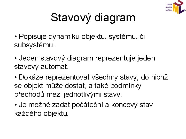 Stavový diagram • Popisuje dynamiku objektu, systému, či subsystému. • Jeden stavový diagram reprezentuje