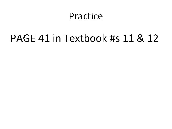 Practice PAGE 41 in Textbook #s 11 & 12 