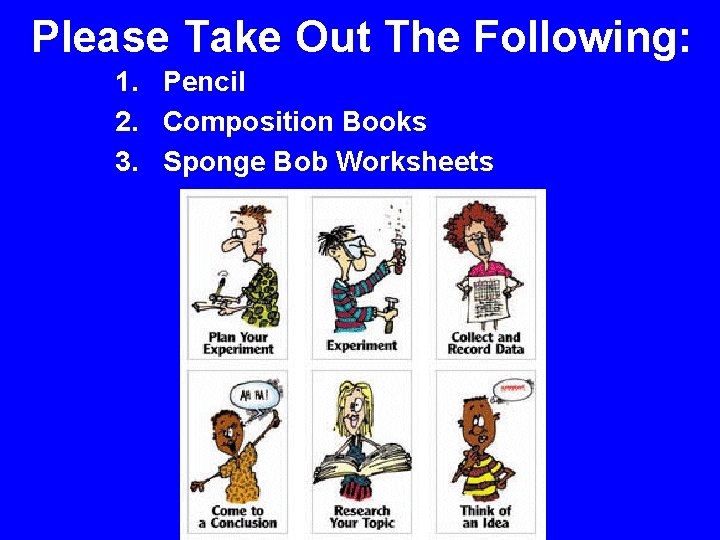 Please Take Out The Following: 1. Pencil 2. Composition Books 3. Sponge Bob Worksheets