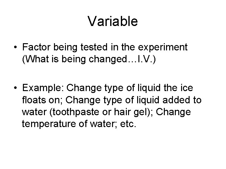 Variable • Factor being tested in the experiment (What is being changed…I. V. )