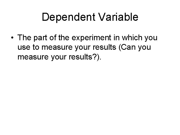 Dependent Variable • The part of the experiment in which you use to measure