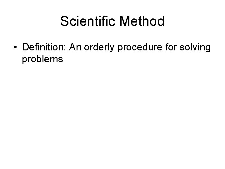 Scientific Method • Definition: An orderly procedure for solving problems 