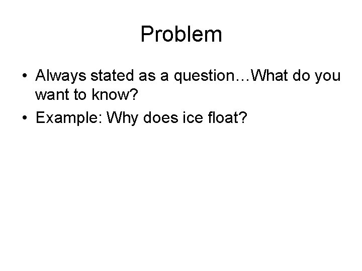 Problem • Always stated as a question…What do you want to know? • Example: