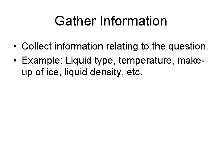 Gather Information • Collect information relating to the question. • Example: Liquid type, temperature,