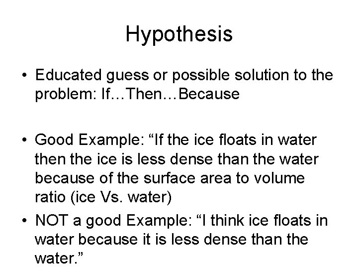 Hypothesis • Educated guess or possible solution to the problem: If…Then…Because • Good Example: