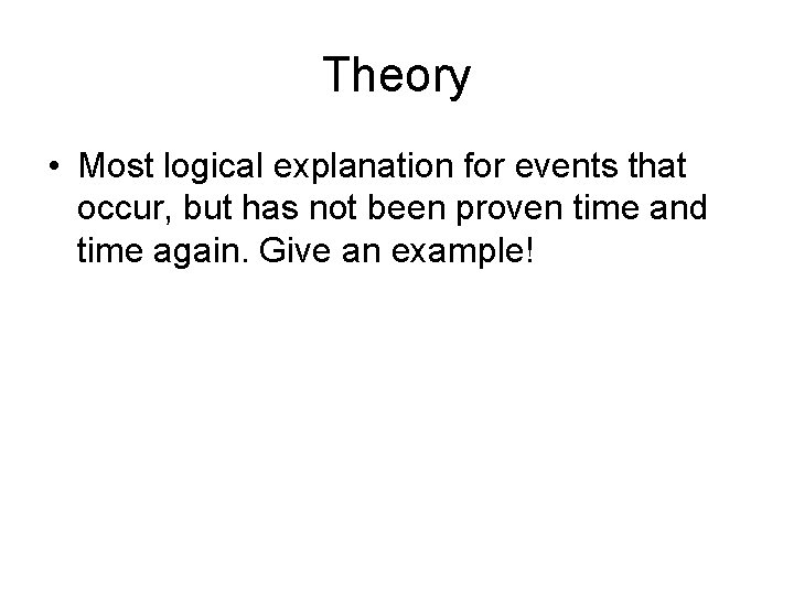 Theory • Most logical explanation for events that occur, but has not been proven