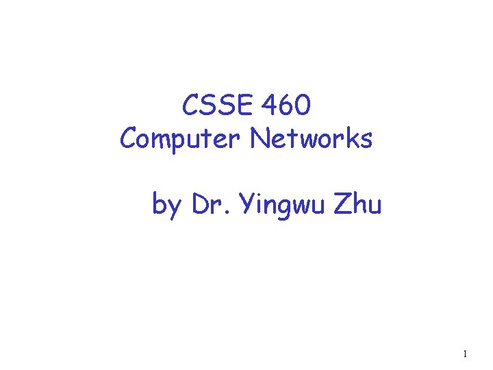 CSSE 460 Computer Networks by Dr. Yingwu Zhu 1 