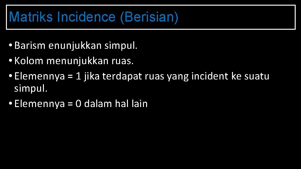 Matriks Incidence (Berisian) • Barism enunjukkan simpul. • Kolom menunjukkan ruas. • Elemennya =