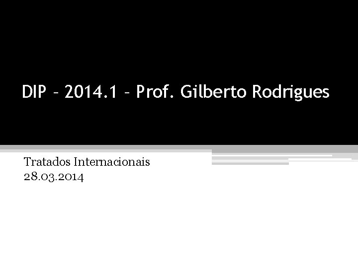 DIP – 2014. 1 – Prof. Gilberto Rodrigues Tratados Internacionais 28. 03. 2014 