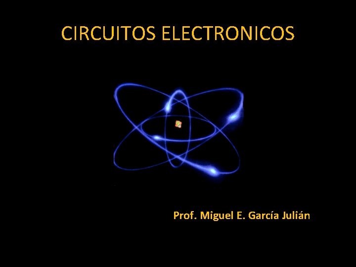 CIRCUITOS ELECTRONICOS Prof. Miguel E. García Julián 
