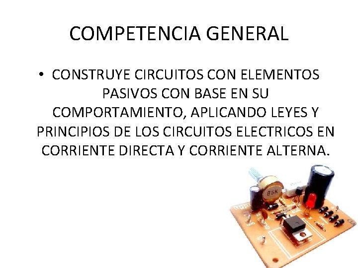 COMPETENCIA GENERAL • CONSTRUYE CIRCUITOS CON ELEMENTOS PASIVOS CON BASE EN SU COMPORTAMIENTO, APLICANDO