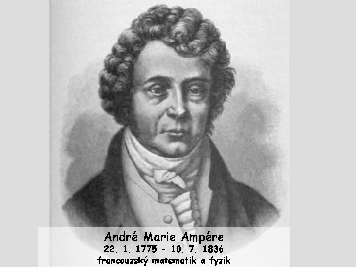 André Marie Ampére 22. 1. 1775 - 10. 7. 1836 francouzský matematik a fyzik