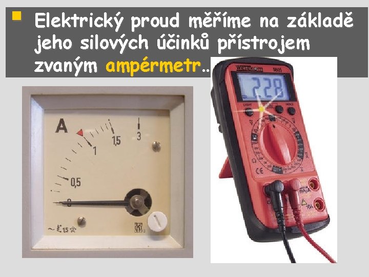 § Elektrický proud měříme na základě jeho silových účinků přístrojem zvaným ampérmetr… 
