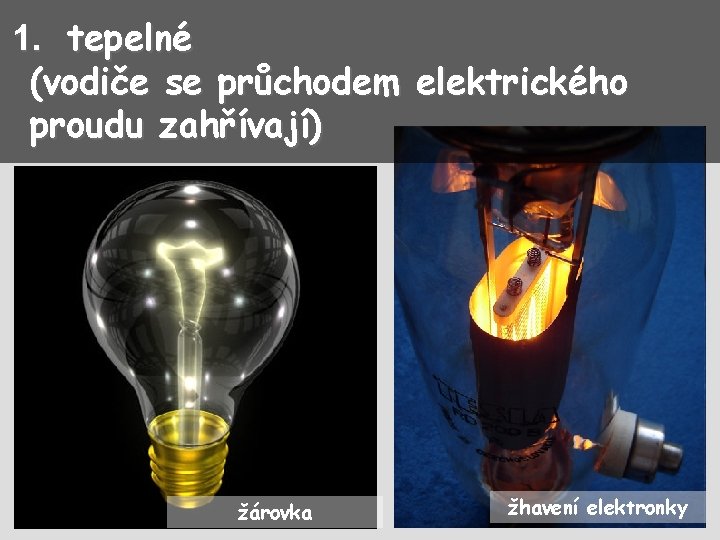 1. tepelné (vodiče se průchodem elektrického proudu zahřívají) žárovka žhavení elektronky 