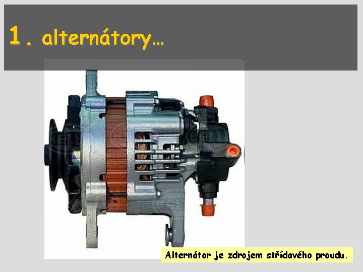 1. alternátory… Alternátor je zdrojem střídavého proudu. 