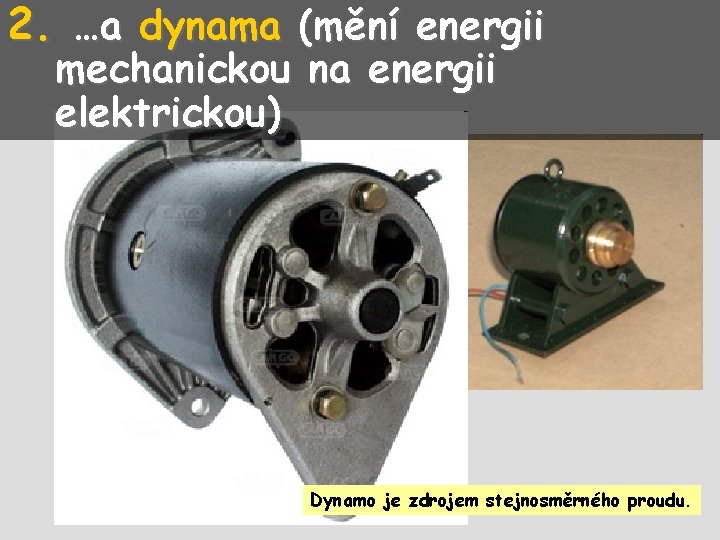 2. …a dynama (mění energii mechanickou na energii elektrickou) Dynamo je zdrojem stejnosměrného proudu.