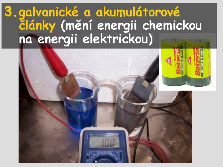 3. galvanické a akumulátorové články (mění energii chemickou na energii elektrickou) 