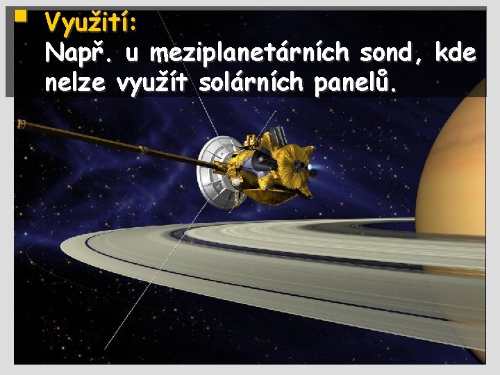 § Využití: Např. u meziplanetárních sond, kde nelze využít solárních panelů. 