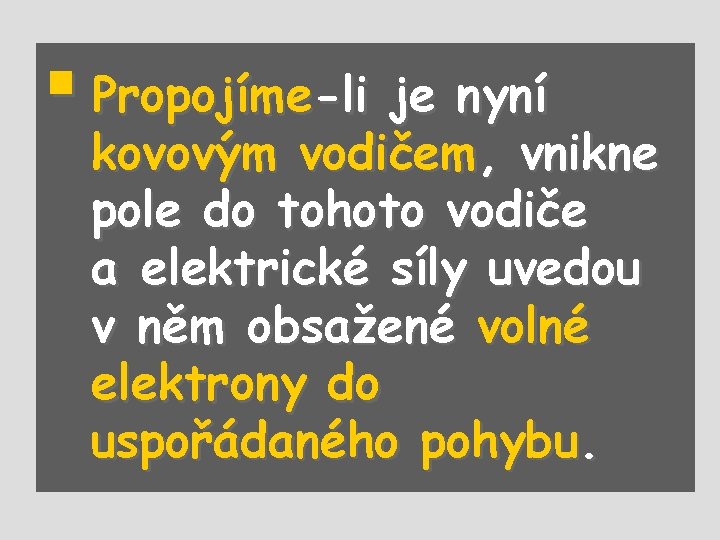 § Propojíme-li je nyní kovovým vodičem, vnikne pole do tohoto vodiče a elektrické síly