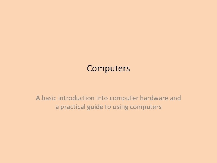 Computers A basic introduction into computer hardware and a practical guide to using computers