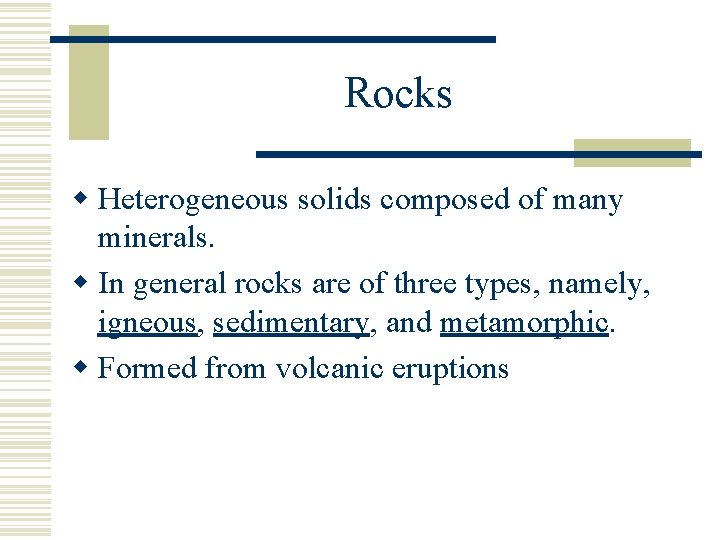 Rocks w Heterogeneous solids composed of many minerals. w In general rocks are of
