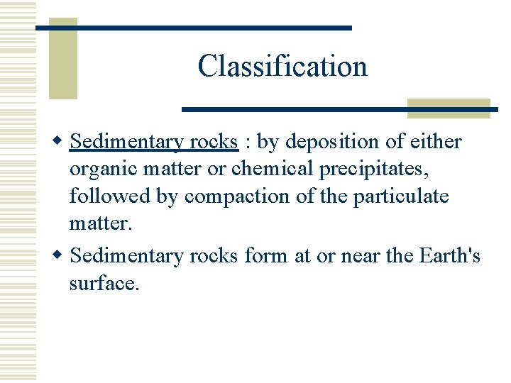 Classification w Sedimentary rocks : by deposition of either organic matter or chemical precipitates,