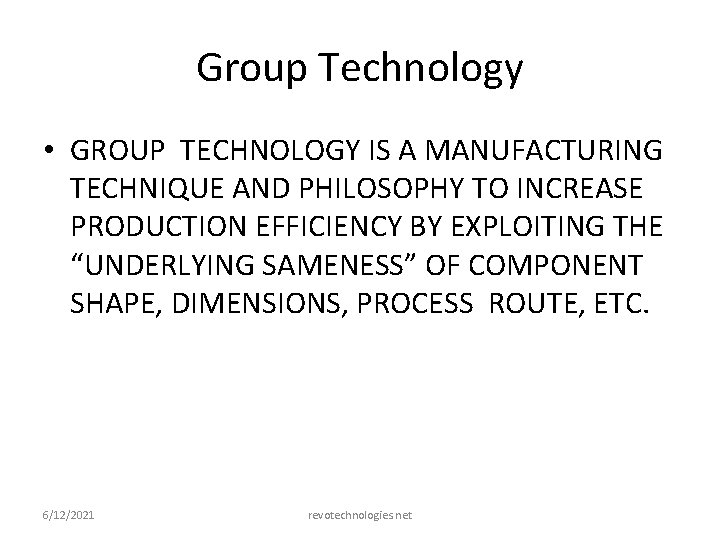 Group Technology • GROUP TECHNOLOGY IS A MANUFACTURING TECHNIQUE AND PHILOSOPHY TO INCREASE PRODUCTION