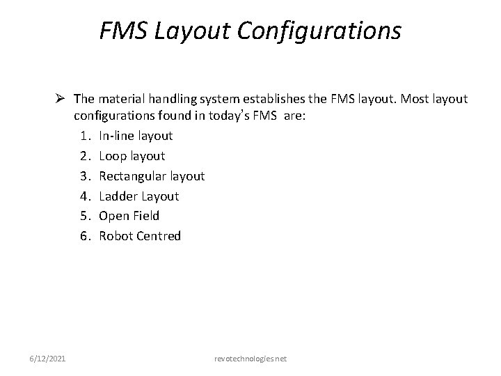 FMS Layout Configurations Ø The material handling system establishes the FMS layout. Most layout