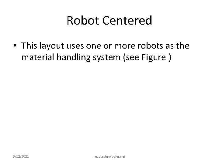 Robot Centered • This layout uses one or more robots as the material handling