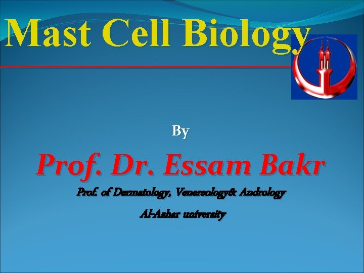 Mast Cell Biology By Prof. Dr. Essam Bakr Prof. of Dermatology, Venereology& Andrology Al-Azhar