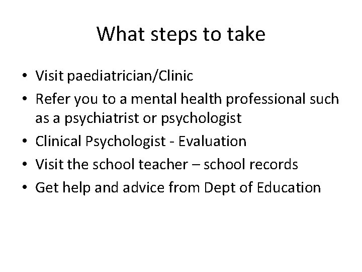 What steps to take • Visit paediatrician/Clinic • Refer you to a mental health