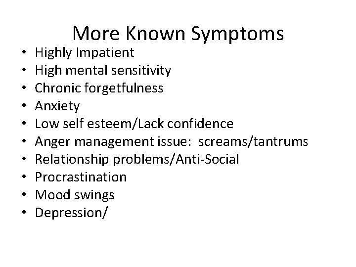  • • • More Known Symptoms Highly Impatient High mental sensitivity Chronic forgetfulness