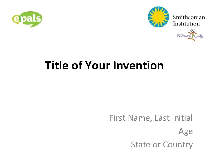 Title of Your Invention First Name, Last Initial Age State or Country 