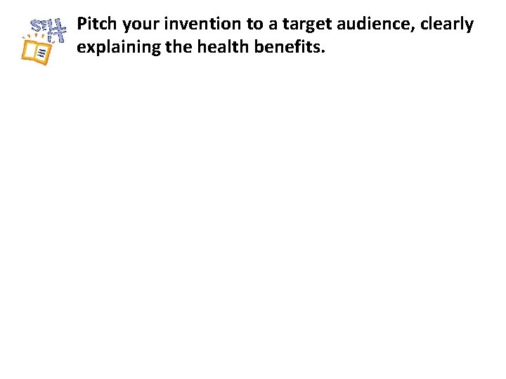 Pitch your invention to a target audience, clearly explaining the health benefits. 