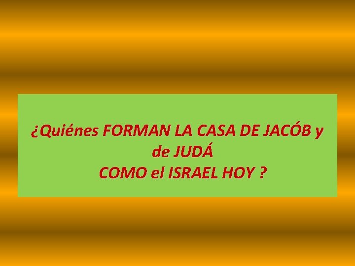 ¿Quiénes FORMAN LA CASA DE JACÓB y de JUDÁ COMO el ISRAEL HOY ? ¿Quiénes FORMAN LA CASA DE JACÓB y de JUDÁ COMO el ISRAEL HOY ?
