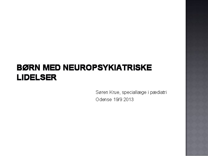 BØRN MED NEUROPSYKIATRISKE LIDELSER Søren Krue, speciallæge i pædiatri Odense 19/9 2013 