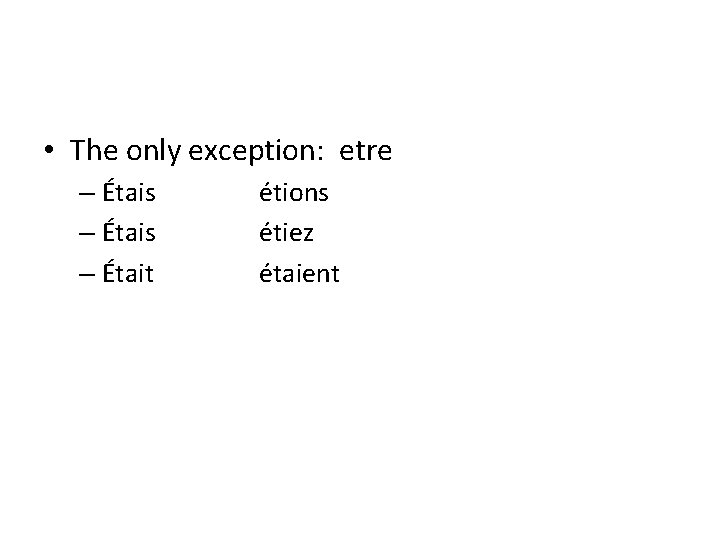  • The only exception: etre – Étais – Était étions étiez étaient 