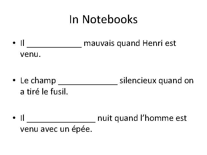 In Notebooks • Il ______ mauvais quand Henri est venu. • Le champ _______