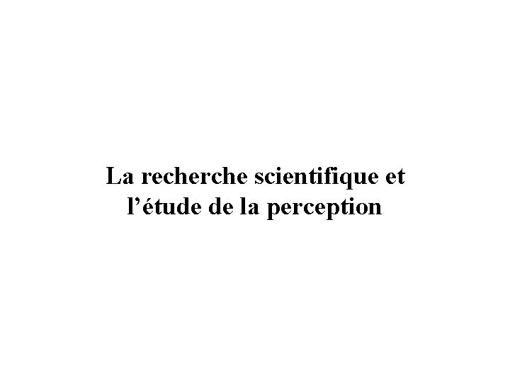 La recherche scientifique et l’étude de la perception 