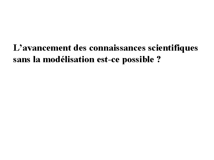 L’avancement des connaissances scientifiques sans la modélisation est-ce possible ? 