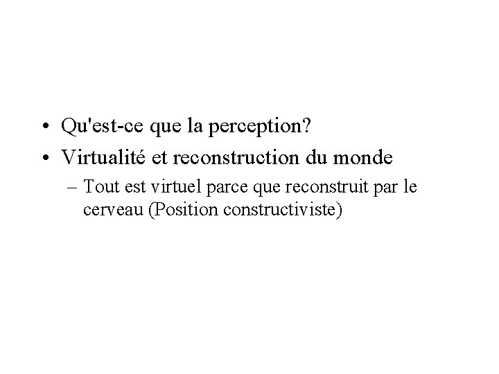  • Qu'est-ce que la perception? • Virtualité et reconstruction du monde – Tout